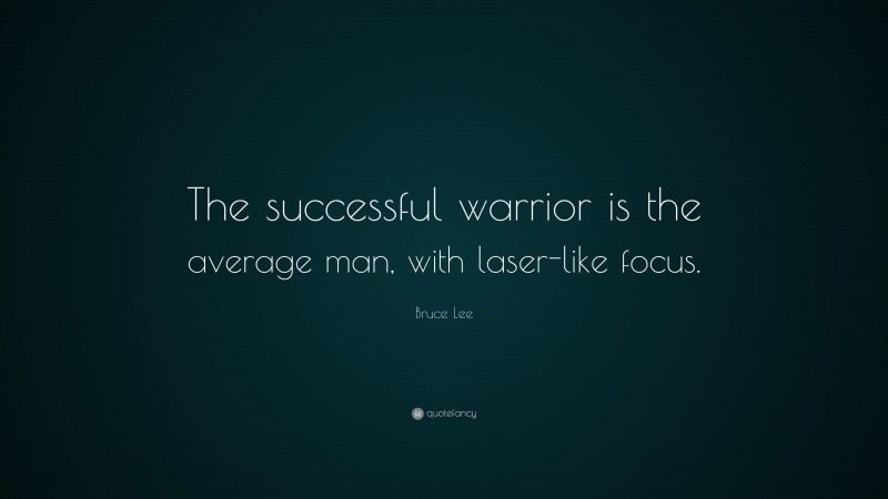Bruce Lee Quote: “The successful warrior is the average man, with laser-like focus.”
