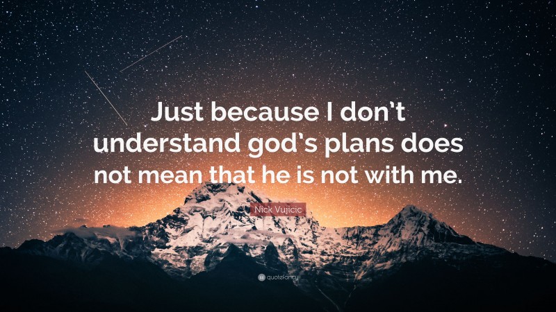 Nick Vujicic Quote: “Just because I don’t understand god’s plans does ...