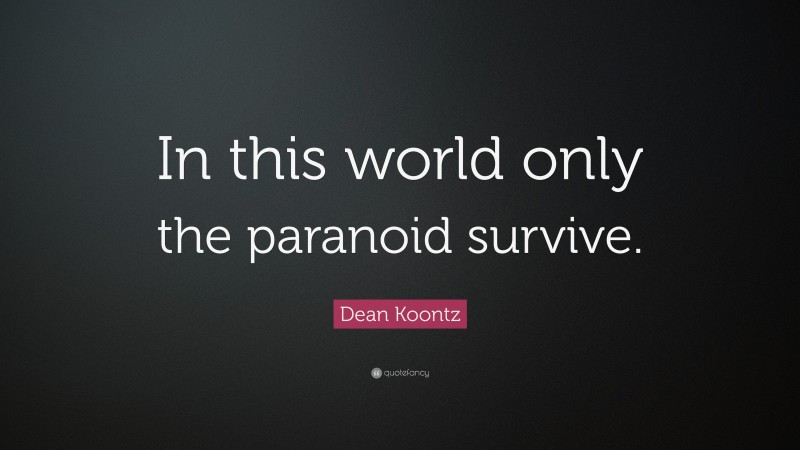 Dean Koontz Quote: “In this world only the paranoid survive.”