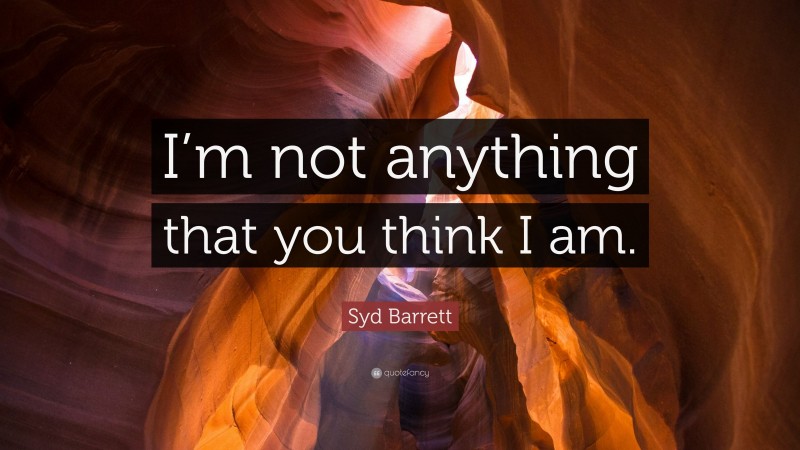 Syd Barrett Quote: “I’m not anything that you think I am.”