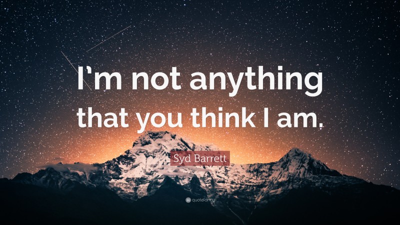 Syd Barrett Quote: “I’m not anything that you think I am.”