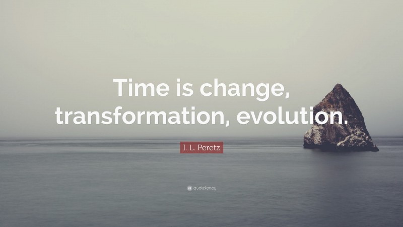I. L. Peretz Quote: “Time is change, transformation, evolution.”