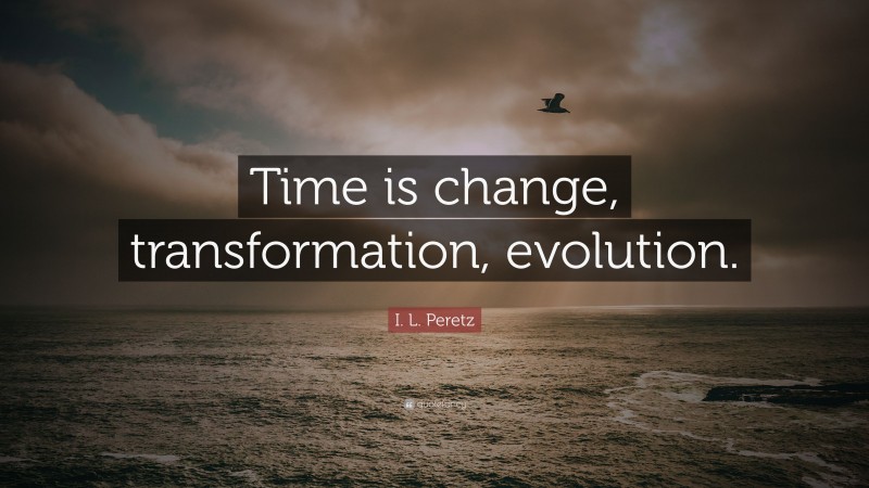 I. L. Peretz Quote: “Time is change, transformation, evolution.”