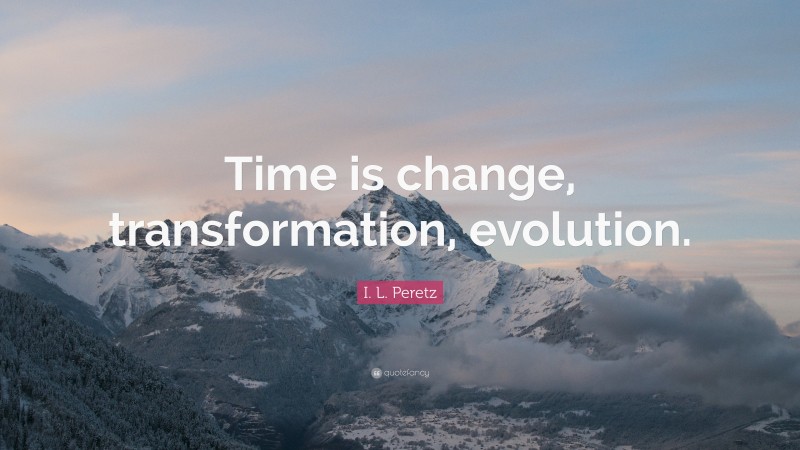 I. L. Peretz Quote: “Time is change, transformation, evolution.”