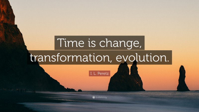I. L. Peretz Quote: “Time is change, transformation, evolution.”