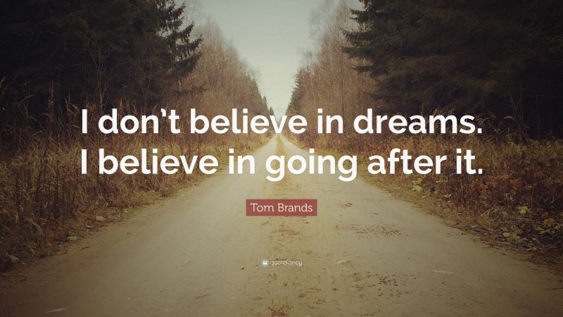 Tom Brands Quote: “I don’t believe in dreams. I believe in going after it.”