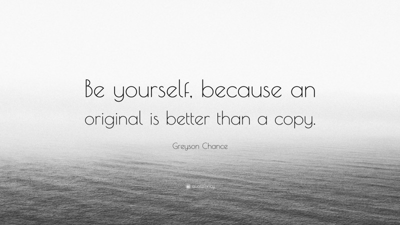 Greyson Chance Quote: “Be yourself, because an original is better than a copy.”
