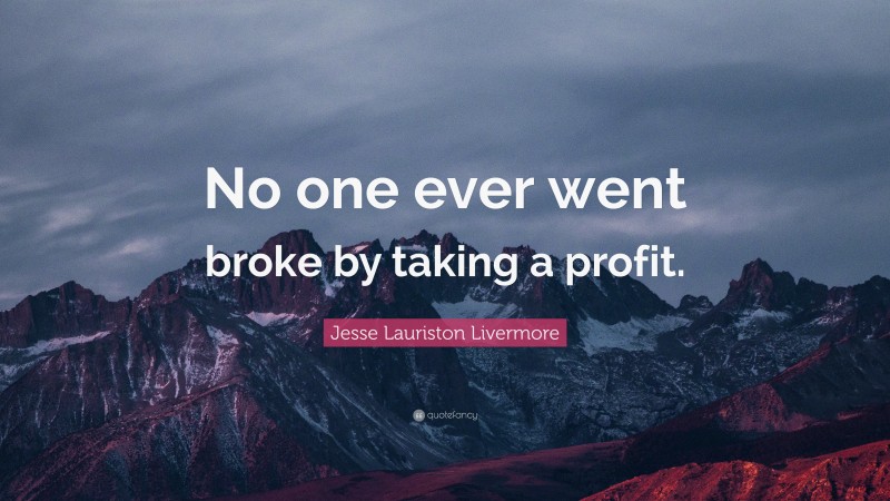 Jesse Lauriston Livermore Quote: “No one ever went broke by taking a profit.”