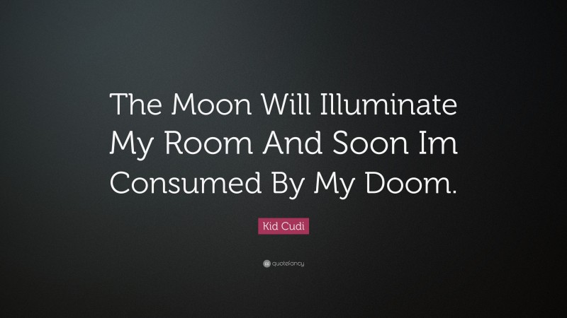 Kid Cudi Quote: “The Moon Will Illuminate My Room And Soon Im Consumed By My Doom.”