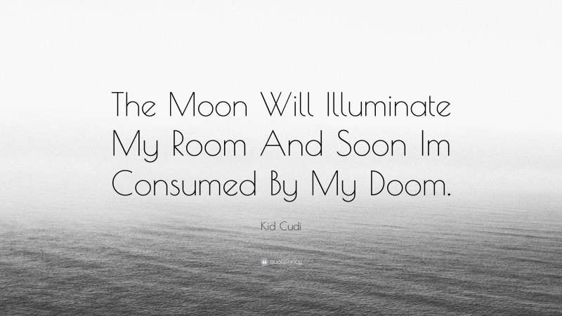 Kid Cudi Quote: “The Moon Will Illuminate My Room And Soon Im Consumed By My Doom.”