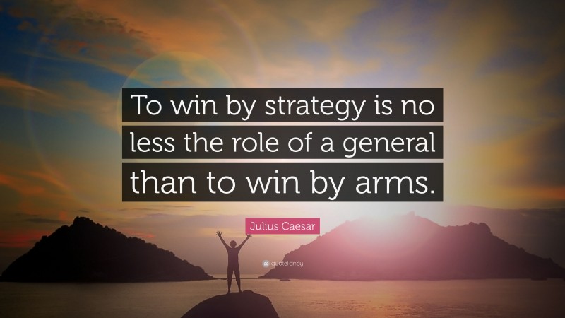 Julius Caesar Quote: “To win by strategy is no less the role of a general than to win by arms.”