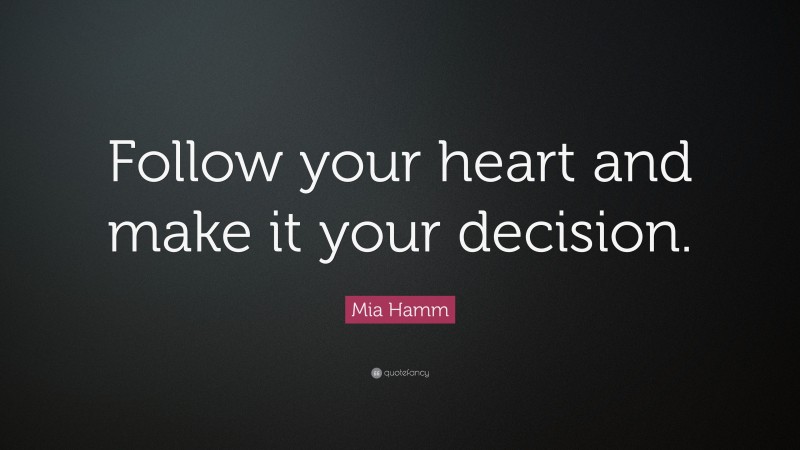 Mia Hamm Quote: “Follow your heart and make it your decision.”