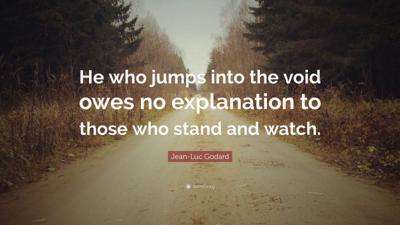 Jean-Luc Godard Quote: “He who jumps into the void owes no explanation to those who stand and watch.”