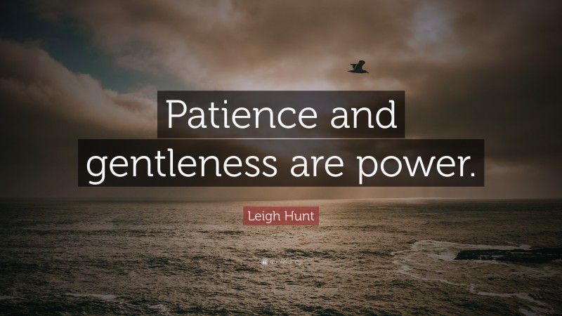 Leigh Hunt Quote: “Patience and gentleness are power.”
