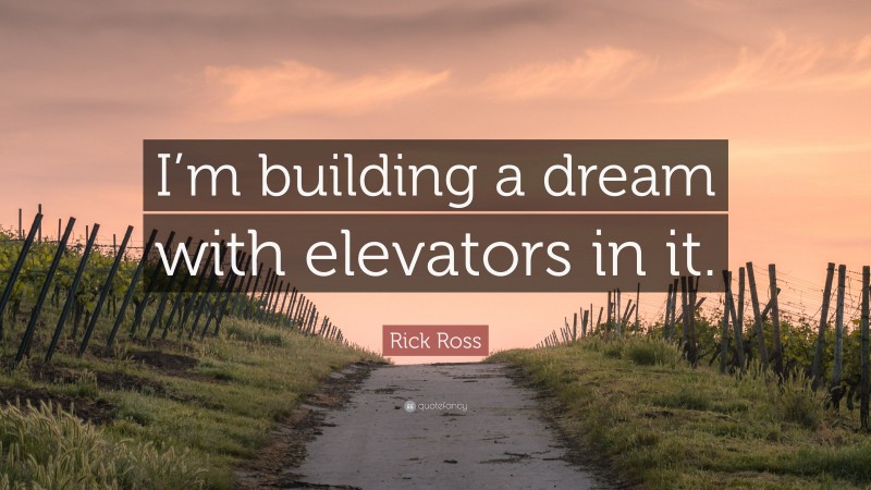 Rick Ross Quote: “I’m building a dream with elevators in it.”