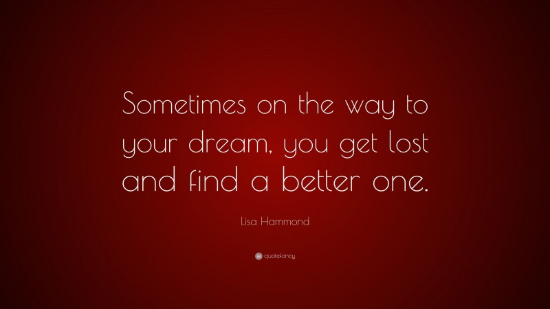 Lisa Hammond Quote: “Sometimes on the way to your dream, you get lost and find a better one.”