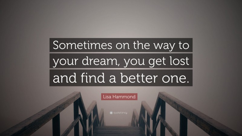 Lisa Hammond Quote: “Sometimes on the way to your dream, you get lost and find a better one.”