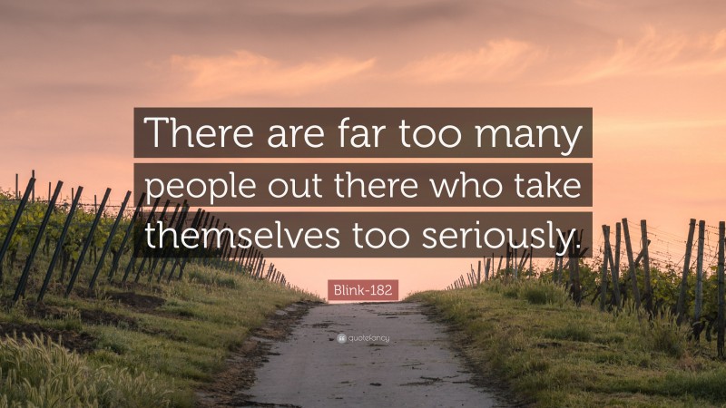 Blink-182 Quote: “There are far too many people out there who take themselves too seriously.”