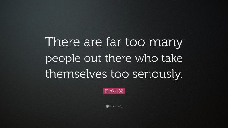 Blink-182 Quote: “There are far too many people out there who take themselves too seriously.”