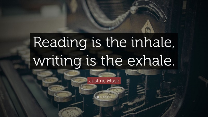 Justine Musk Quote: “Reading is the inhale, writing is the exhale.”