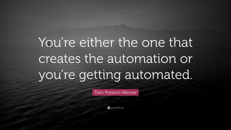Tom Preston-Werner Quote: “You’re either the one that creates the automation or you’re getting automated.”