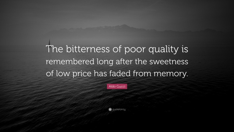 Aldo Gucci Quote: “The bitterness of poor quality is remembered long after the sweetness of low price has faded from memory.”