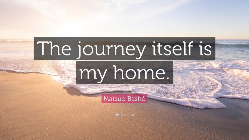 Matsuo Bashō Quote: “The journey itself is my home.”