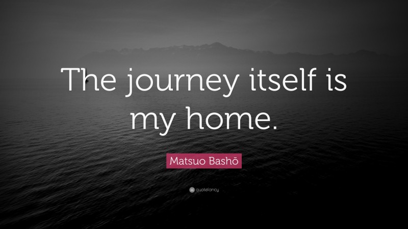 Matsuo Bashō Quote: “The journey itself is my home.”