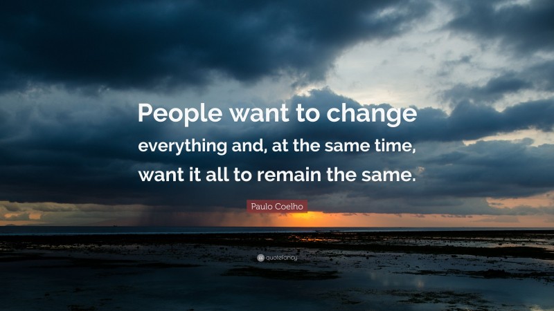 Paulo Coelho Quote: “People want to change everything and, at the same time, want it all to remain the same.”