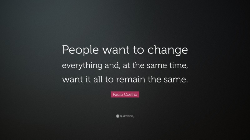 Paulo Coelho Quote: “People want to change everything and, at the same time, want it all to remain the same.”