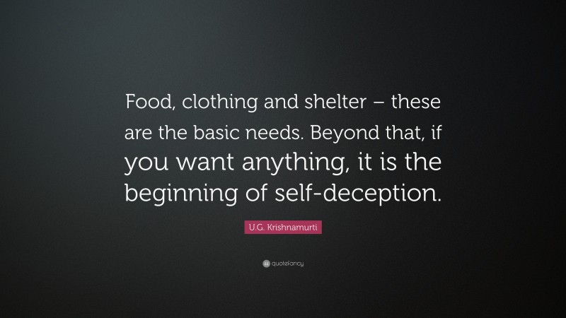 U.G. Krishnamurti Quote: “Food, clothing and shelter – these are the basic needs. Beyond that, if you want anything, it is the beginning of self-deception.”