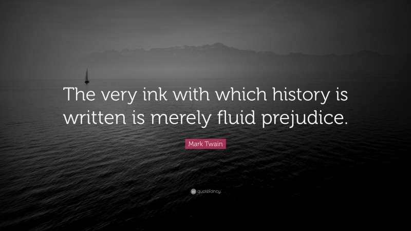 Mark Twain Quote: “The very ink with which history is written is merely fluid prejudice.”