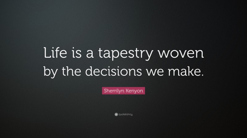 Sherrilyn Kenyon Quote: “Life is a tapestry woven by the decisions we make.”
