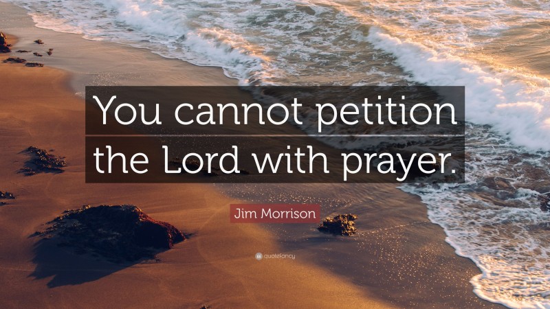 Jim Morrison Quote: “You cannot petition the Lord with prayer.”