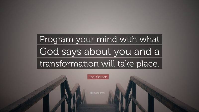Joel Osteen Quote: “Program your mind with what God says about you and a transformation will take place.”