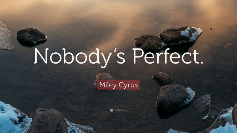 Miley Cyrus Quote: “Nobody’s Perfect.”