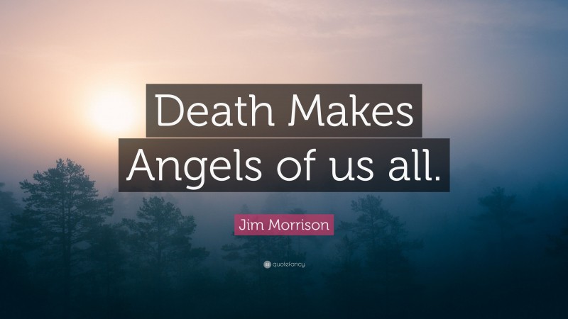 Jim Morrison Quote: “Death Makes Angels of us all.”