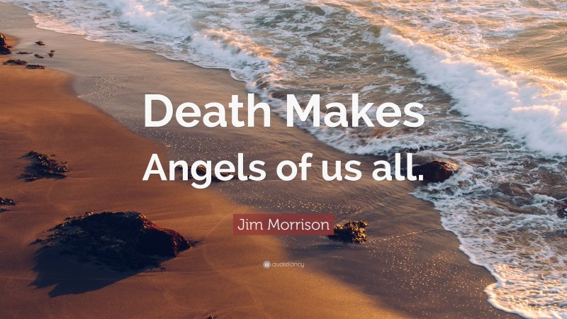 Jim Morrison Quote: “Death Makes Angels of us all.”