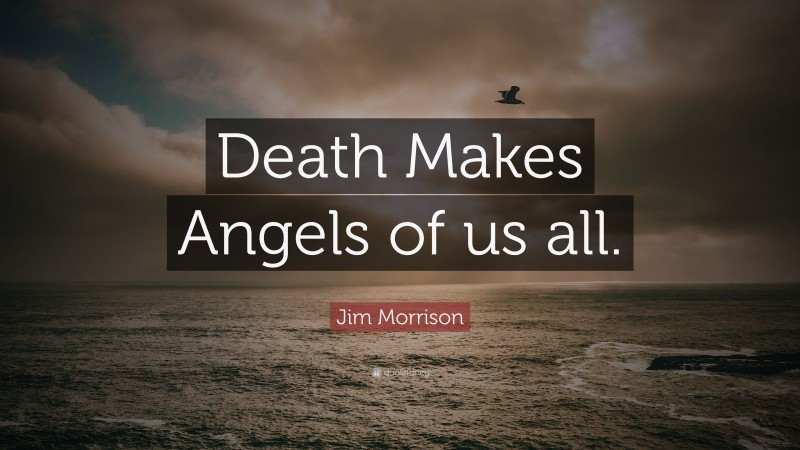 Jim Morrison Quote: “Death Makes Angels of us all.”