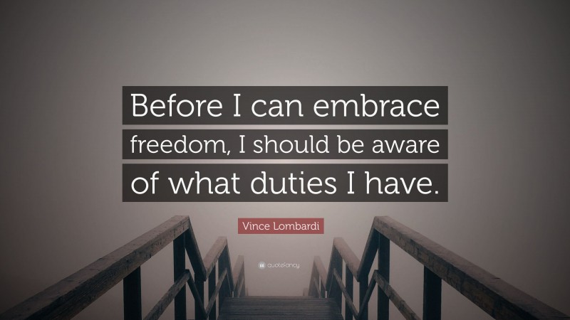 Vince Lombardi Quote: “Before I can embrace freedom, I should be aware of what duties I have.”