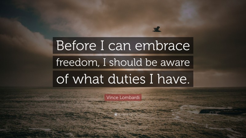 Vince Lombardi Quote: “Before I can embrace freedom, I should be aware of what duties I have.”