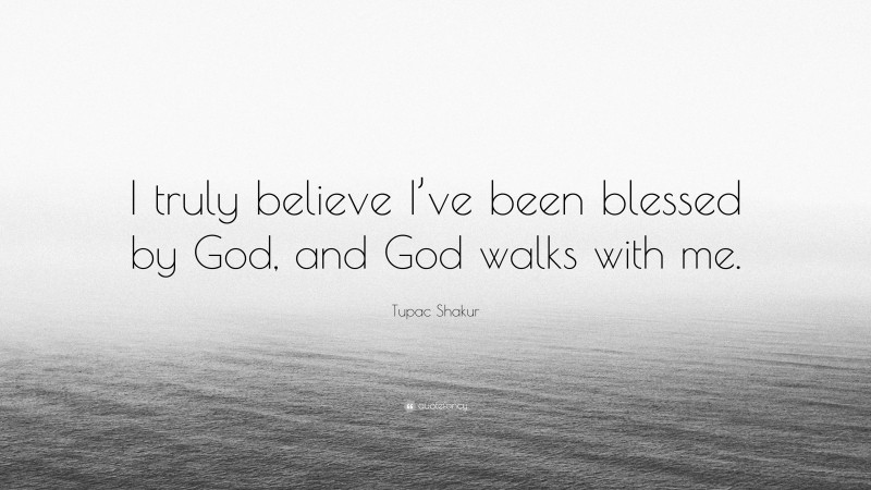 Tupac Shakur Quote: “I truly believe I’ve been blessed by God, and God walks with me.”