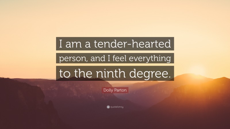 Dolly Parton Quote: “I am a tender-hearted person, and I feel everything to the ninth degree.”