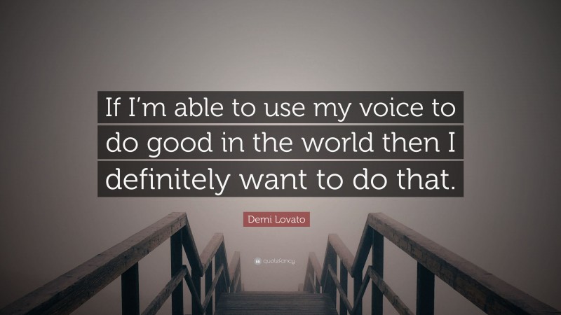 Demi Lovato Quote: “If I’m able to use my voice to do good in the world then I definitely want to do that.”