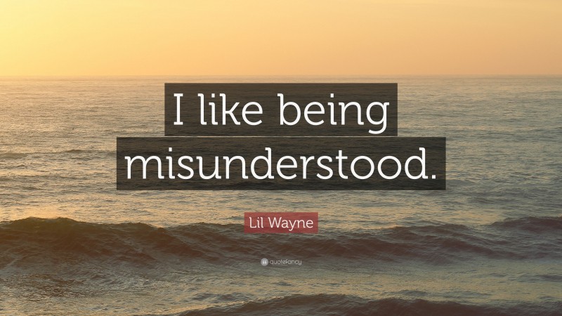 Lil Wayne Quote: “I like being misunderstood.”