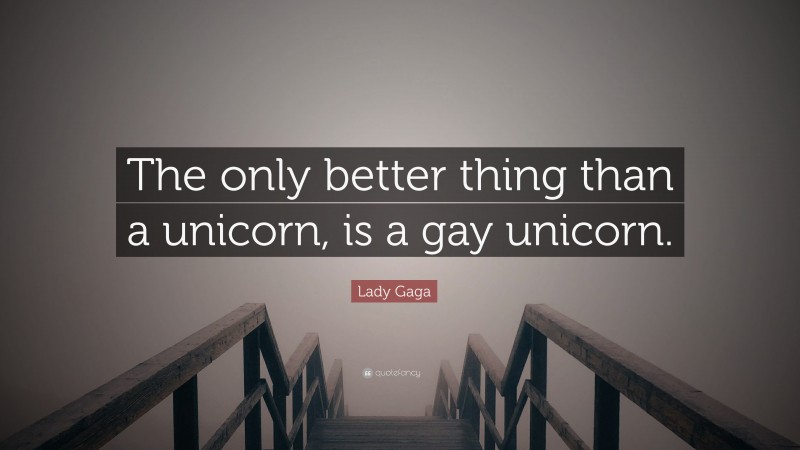 Lady Gaga Quote: “The only better thing than a unicorn, is a gay unicorn.”