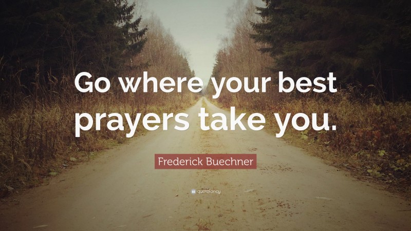 Frederick Buechner Quote: “Go where your best prayers take you.”