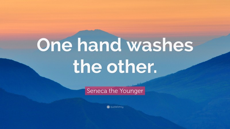 Seneca the Younger Quote: “One hand washes the other.”