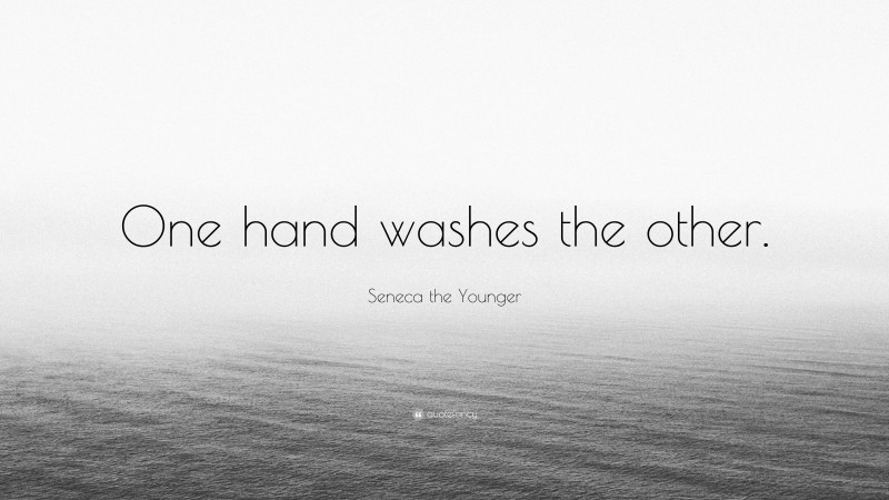 Seneca the Younger Quote: “One hand washes the other.”