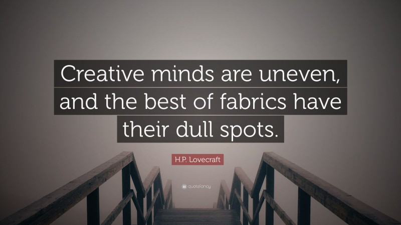 H.P. Lovecraft Quote: “Creative minds are uneven, and the best of fabrics have their dull spots.”